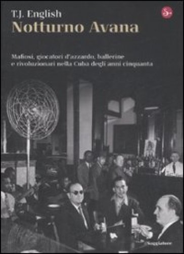 Notturno Avana. Mafiosi, giocatori d'azzardo, ballerine e rivoluzionari nella Cuba degli anni cinquanta - T. J. English