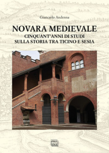 Novara medievale. Cinquant'anni di studi sulla storia tra Ticino e Sesia - Giancarlo Andenna