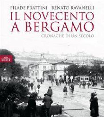 Il Novecento a Bergamo. Ediz. illustrata - Pilade Frattini - Renato Ravanelli