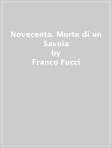 Novecento. Morte di un Savoia - Franco Fucci