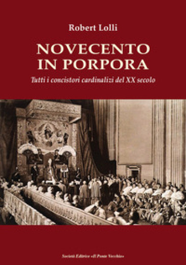 Novecento in Porpora. Tutti i concistori cardinalizi del XX secolo - Robert Lolli