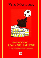Novecento... Roma nel pallone. Il calcio romano di una volta