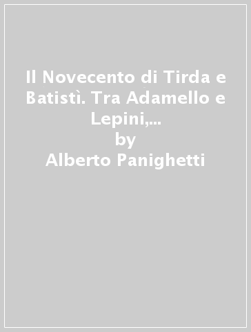 Il Novecento di Tirda e Batistì. Tra Adamello e Lepini, Eden e Vassiano, Brescia e Roma - Alberto Panighetti