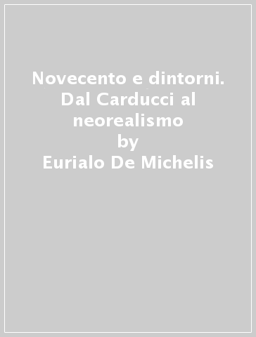 Novecento e dintorni. Dal Carducci al neorealismo - Eurialo De Michelis