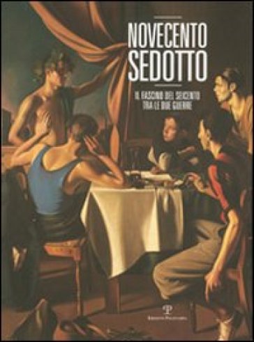 Novecento sedotto. Il fascino del Seicento tra le due guerre