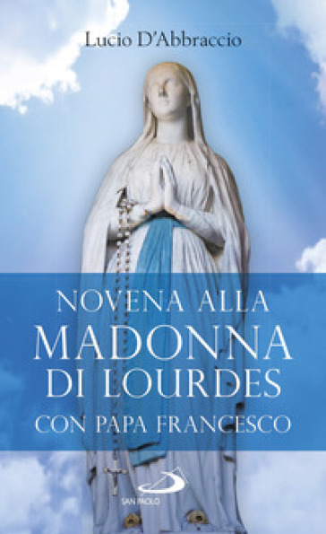 Novena alla Madonna di Lourdes con papa Francesco - Lucio D'Abbraccio | 