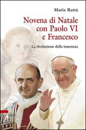 Novena di Natale con Paolo VI e Francesco. La rivoluzione della tenerezza - Maria Rattà