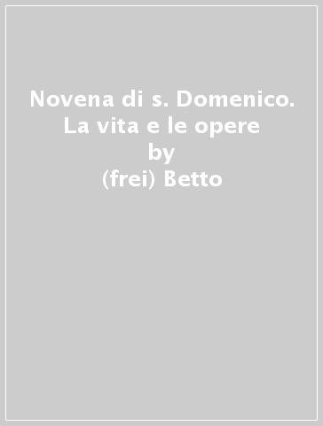 Novena di s. Domenico. La vita e le opere - (frei) Betto