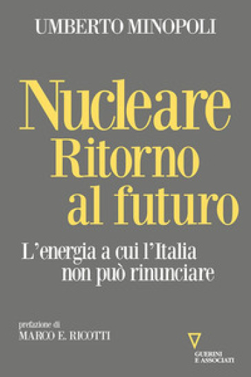 Nucleare. Ritorno al futuro. L'energia a cui l'Italia non può rinunciare - Umberto Minopoli