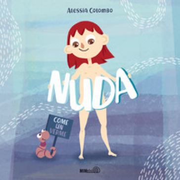 Nuda come un verme. Ediz. a colori - Alessia Colombo