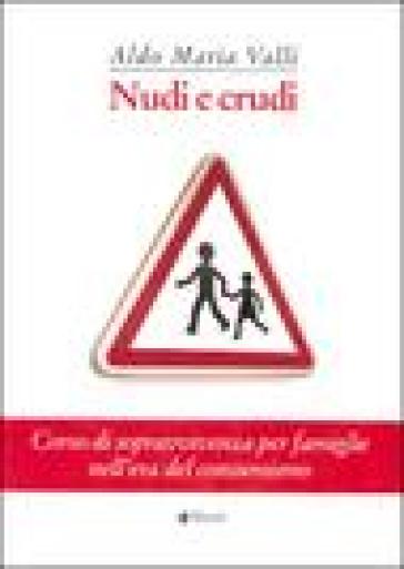 Nudi e crudi. Corso di sopravvivenza per famiglie nell'era del consumismo - Aldo Maria Valli