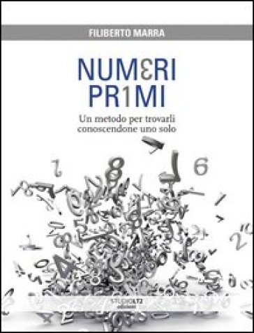 Numeri primi. Un metodo per trovarli conoscendone uno solo - Filiberto Marra