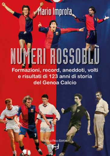 Numeri rossoblù. Formazioni, record, aneddoti, volti e risultati di 123 anni di storia del Genoa calcio - Mario Improta