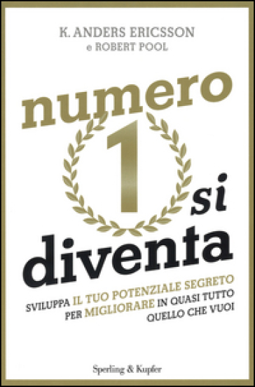 Numero 1 si diventa. Sviluppa il tuo potenziale segreto per migliorare in quasi tutto quello che vuoi - K. Anders Ericsson - Robert Pool