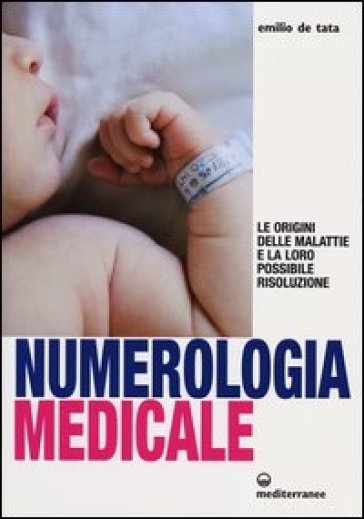 Numerologia medicale. Le origini delle malattie e la loro possibile risoluzione - Emilio De Tata