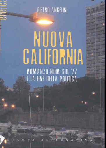 Nuova California. Romanzo noir sul '77 e la fine della politica - Pietro Angelini