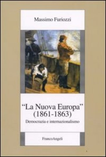 La «Nuova Europa» (1861-1863). Democrazia e internazionalismo - Massimo Furiozzi