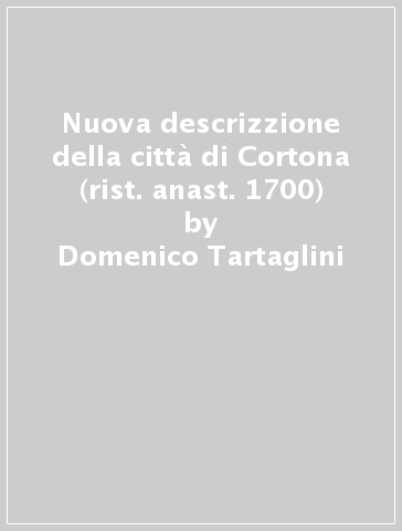 Nuova descrizzione della città di Cortona (rist. anast. 1700) - Domenico Tartaglini