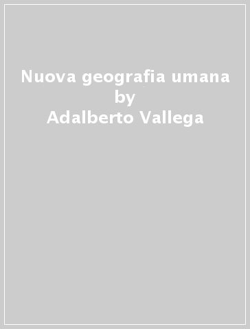 Nuova geografia umana - Adalberto Vallega