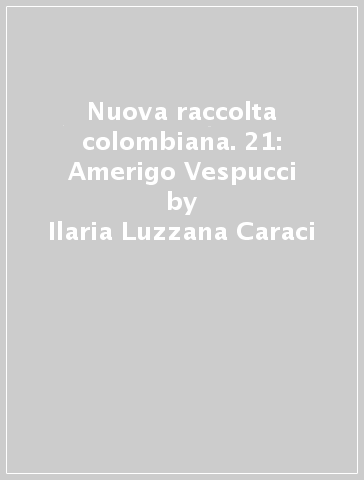 Nuova raccolta colombiana. 21: Amerigo Vespucci - Ilaria Luzzana Caraci