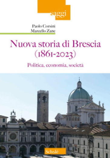 Nuova storia di Brescia (1861-2023). Politica, economia, società - Paolo Corsini - Marcello Zane