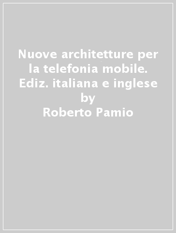 Nuove architetture per la telefonia mobile. Ediz. italiana e inglese - Roberto Pamio - Virginio Briatore