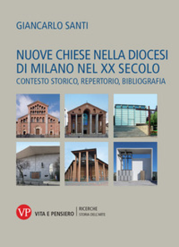 Nuove chiese nella diocesi di Milano nel XX secolo. Contesto storico, repertorio, bibliografia - Giancarlo Santi