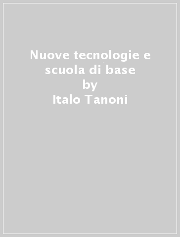Nuove tecnologie e scuola di base - Italo Tanoni - Enrico Foglia - Rita Teso
