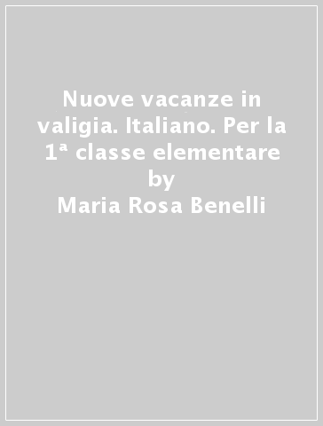 Nuove vacanze in valigia. Italiano. Per la 1ª classe elementare - Maria Rosa Benelli