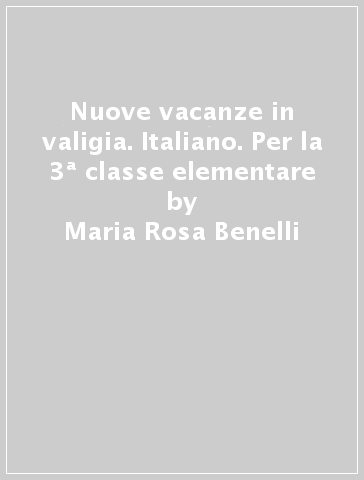 Nuove vacanze in valigia. Italiano. Per la 3ª classe elementare - Maria Rosa Benelli