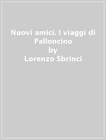 Nuovi amici. I viaggi di Palloncino - Lorenzo Sbrinci