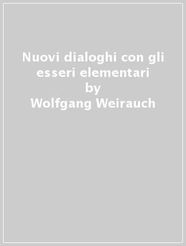 Nuovi dialoghi con gli esseri elementari - Wolfgang Weirauch