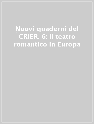 Nuovi quaderni del CRIER. 6: Il teatro romantico in Europa