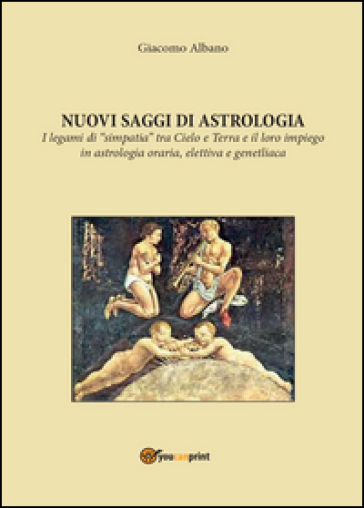 Nuovi saggi di astrologia. I legami di «simpatia» tra cielo e terra e il loro impiego in astrologia oraria, elettiva e genetliaca - Giacomo Albano