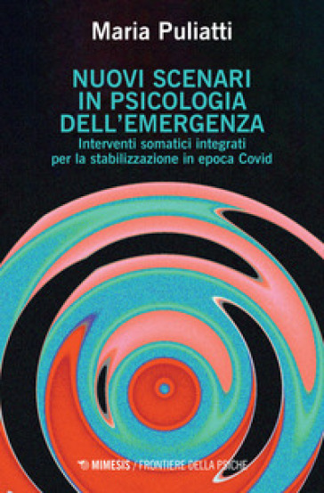 Nuovi scenari in psicologia dell'emergenza. Interventi somatici integrati per la stabilizzazione in epoca Covid - Maria Puliatti