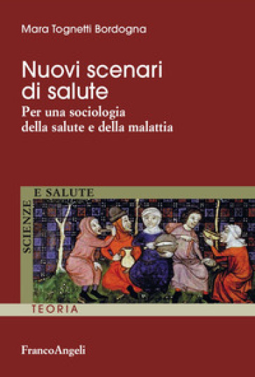 Nuovi scenari di salute. Per una sociologia della salute e della malattia - Mara Tognetti Bordogna