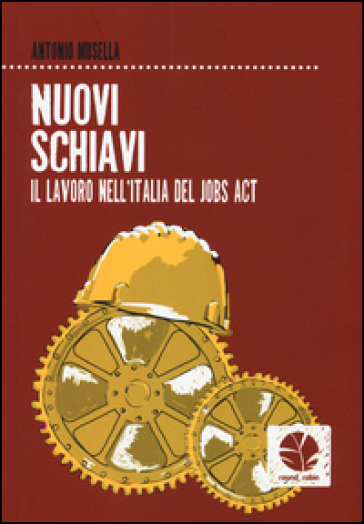 Nuovi schiavi. Il lavoro nell'Italia del Jobs Act - Antonio Musella