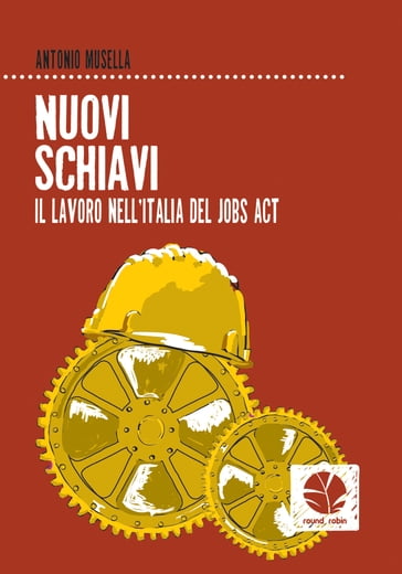 Nuovi schiavi. Il lavoro nell'Italia del Jobs act - Antonio Musella