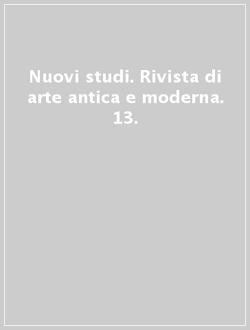 Nuovi studi. Rivista di arte antica e moderna. 13.