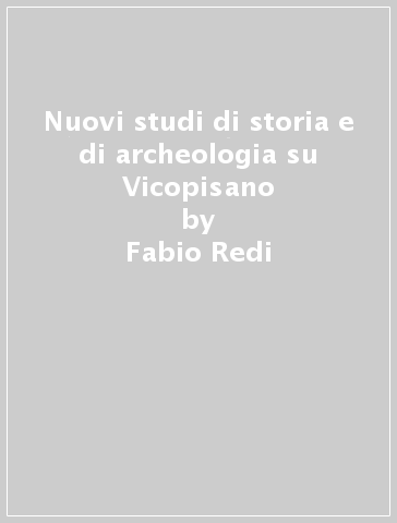 Nuovi studi di storia e di archeologia su Vicopisano - Miria Fanucci Lovitch - Fabio Redi - Miria Lovitch