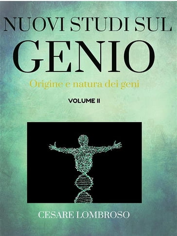 Nuovi studii sul genio vol. II (Origine e natura dei genii) - Cesare Lombroso