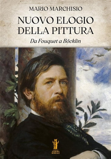 Nuovo Elogio della Pittura. Da Fouquet a Böcklin - Mario Marchisio