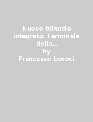 Nuovo bilancio integrato. Terminale della comunicazione finanziaria, sul business e sulla sostenibilità - Francesco Lenoci