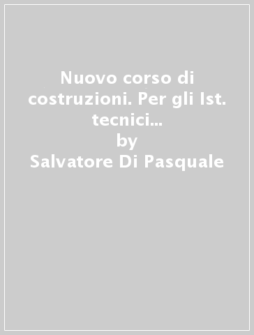 Nuovo corso di costruzioni. Per gli Ist. tecnici per geometri. 6.Riabilitazione del costruito-Il cantiere-Ponti - Salvatore Di Pasquale - Claudio Massina - Leonardo Paolini