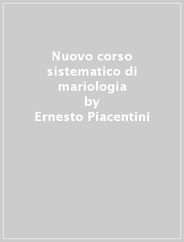 Nuovo corso sistematico di mariologia - Ernesto Piacentini