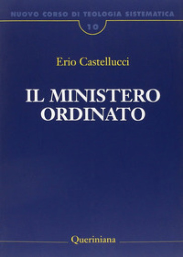 Nuovo corso di teologia sistematica. 10: Il ministero ordinato - Erio Castellucci