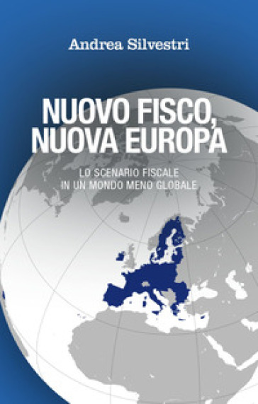 Nuovo fisco, nuova Europa. Lo scenario fiscale in un mondo meno globale - Andrea Silvestri