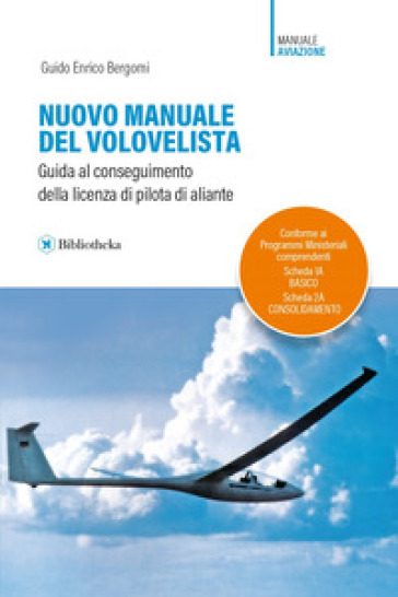 Nuovo manuale del volovelista. Guida al conseguimento della licenza di pilota di aliante - Guido Enrico Bergomi