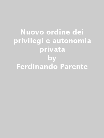 Nuovo ordine dei privilegi e autonomia privata - Ferdinando Parente