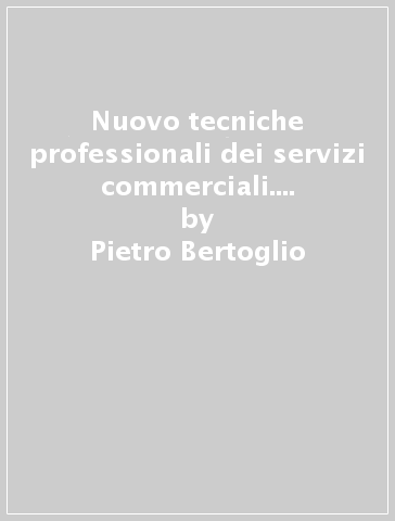 Nuovo tecniche professionali dei servizi commerciali. Per le Scuole superiori. Con ebook. Con espansione online. 3. - Pietro Bertoglio - Stefano Rascioni